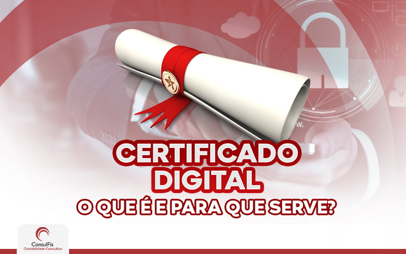 Certificado Digital O Que é Para Que Serve - Contabilidade em Salvador - BA | ConsulFis