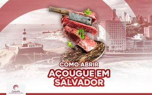 Como abrir Açougue em Salvador: Veja o passo a passo e as principais dicas de quem entende!