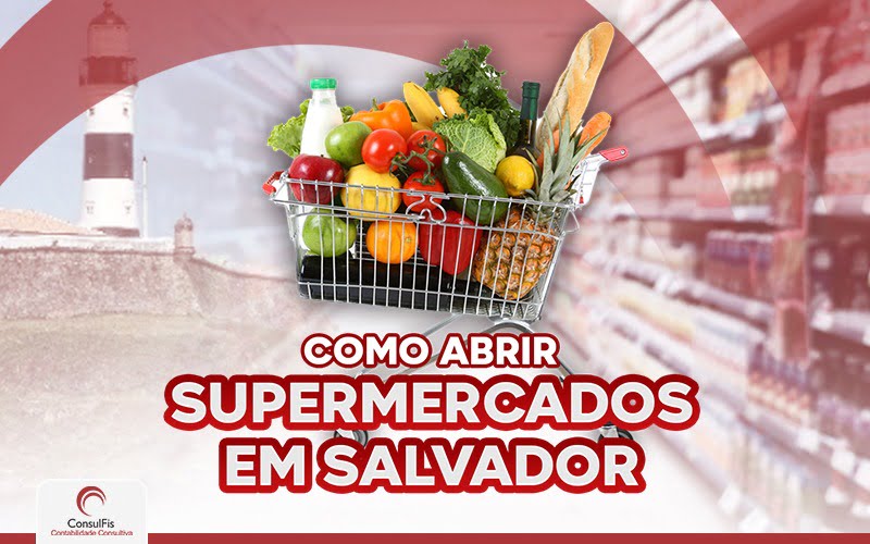Como Abrir Supermercado Em Salvador - Contabilidade em Salvador - BA | ConsulFis