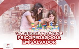 Como abrir uma clínica de psicopedagogia em Salvador?
