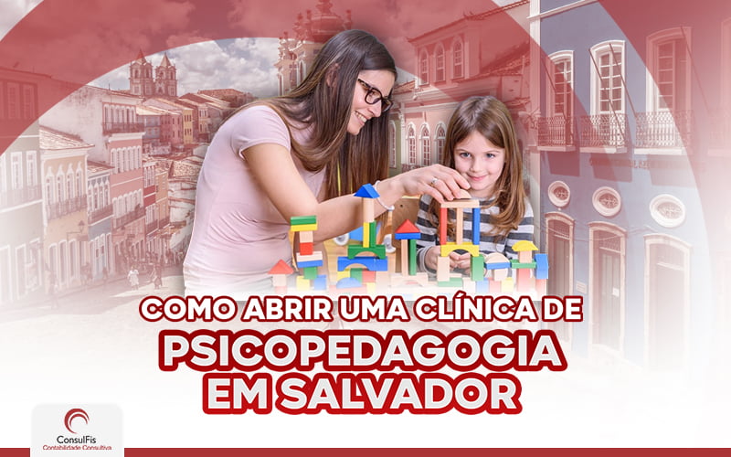 Como Abrir Uma Clinica De Pasicopedagogia Em Salvador - Contabilidade em Salvador - BA | ConsulFis