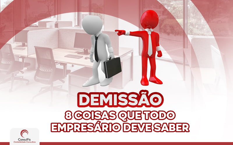Demissão 8 Coisas Que Toso Empresário Deve Saber - Contabilidade em Salvador - BA | ConsulFis