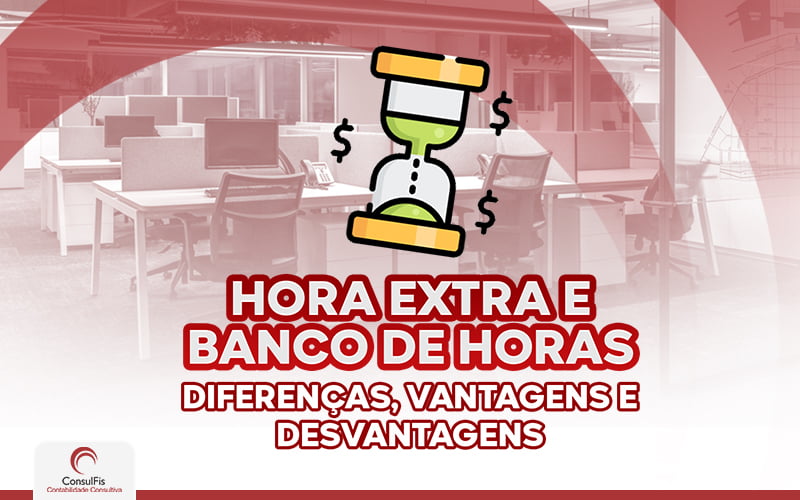 Hora Extra E Banco De Horas Diferenças, Vantagens E Desvantagens - Contabilidade em Salvador - BA | ConsulFis