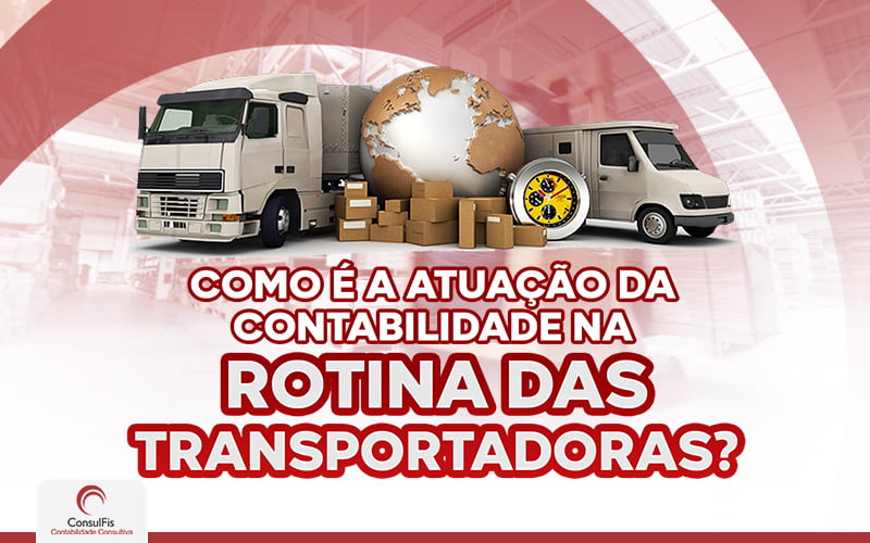 Como é A Atuação Da Contabilidade Na Rotina Das Transportadoras - Contabilidade em Salvador - BA | ConsulFis