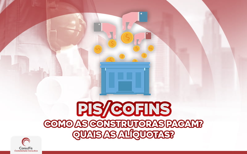 Pis Cofins Como As Construtoras Pagam Quais Alíquotas - Contabilidade em Salvador - BA | ConsulFis