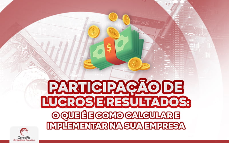 Participação De Lucros E Resultados O Que é E Como Calcular E Implementar Na Sua Empresa - Contabilidade em Salvador - BA | ConsulFis
