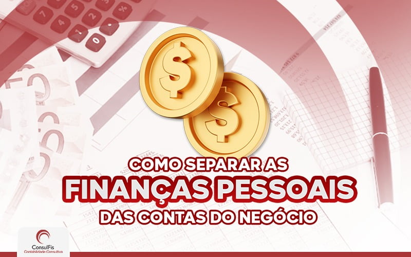 Como Separar As Finanças Pessoais Das Contas Do Negócios - Contabilidade em Salvador - BA | ConsulFis
