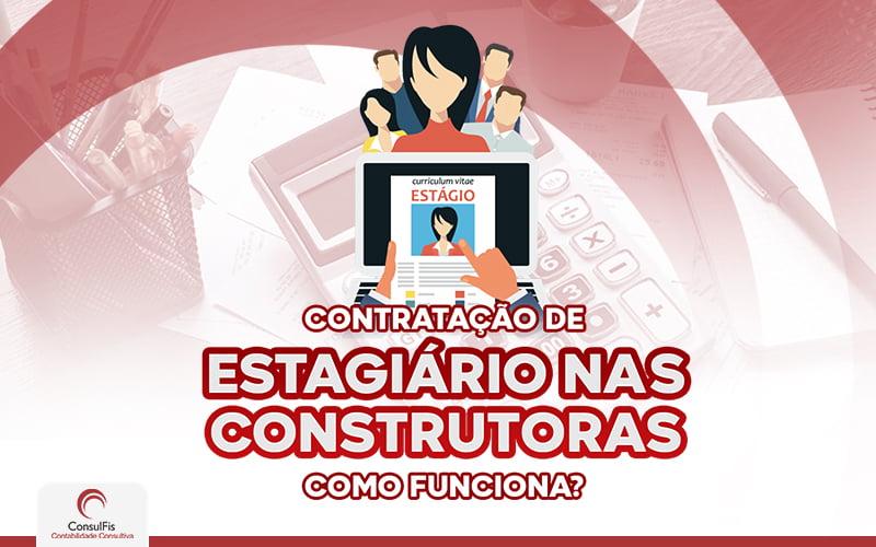 Contratação De Estagiário Nas Construtoras Como Funciona - Contabilidade em Salvador - BA | ConsulFis