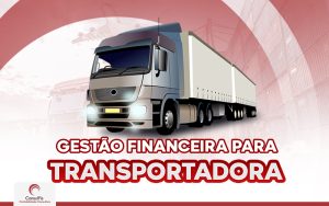 Gestão Financeira para Transportadora: Confira a importância de se realizar a contabilidade em sua empresa!