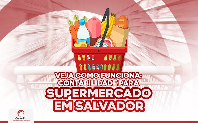 Veja Como Funciona Contabiliadde Para Supermercado Em Salvador - Contabilidade em Salvador - BA | ConsulFis
