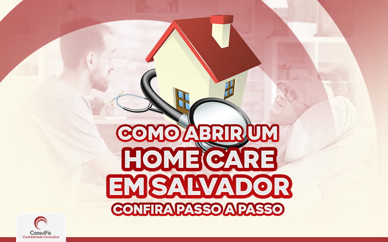 Como Abrir Um Home Care Em Salvador Confira Passo A Passo - Contabilidade em Salvador - BA | ConsulFis