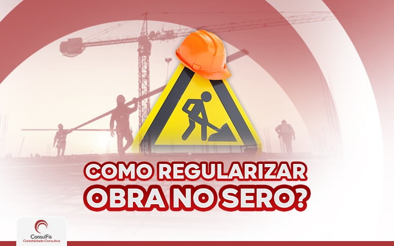 Como Regularizar Obra No Sero - Contabilidade em Salvador - BA | ConsulFis
