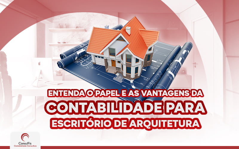 Entenda O Papel E As Vantagens Da Contabilidade Para Escritório De Arquitetura - Contabilidade em Salvador - BA | ConsulFis