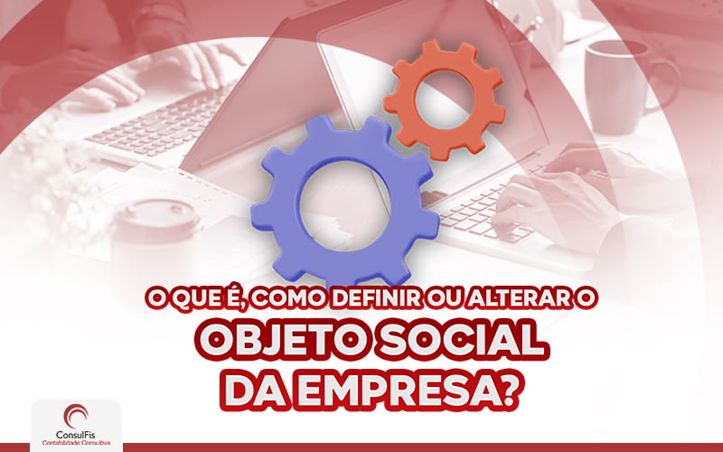 O Que é E Como Definir Ou Alterar O Objeto Social Da Empresa - Contabilidade em Salvador - BA | ConsulFis
