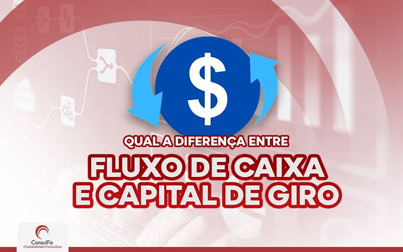 Qual A Diferença Entre Fluxo De Caixa E Capital De Giro.jpg - Contabilidade em Salvador - BA | ConsulFis