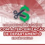 Como reduzir custo da empresa com a terceirização de departamento em São Paulo