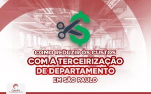 Como reduzir custo da empresa com a terceirização de departamento em São Paulo