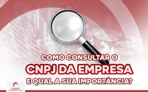 Como Consultar O CNPJ Da Empresa E Qual A Sua Importância?