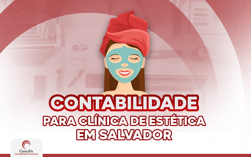 Confira Tudo Sobre Contabilidade Para Clínica De Estética (1) - Contabilidade em Salvador - BA | ConsulFis