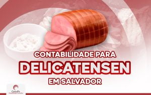 Contabilidade para Delicatessen em Salvador: Saiba como fazer!