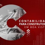 Contabilidade para Construtoras em Boa Vista: Dicas e Importância